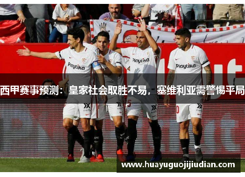 西甲赛事预测：皇家社会取胜不易，塞维利亚需警惕平局